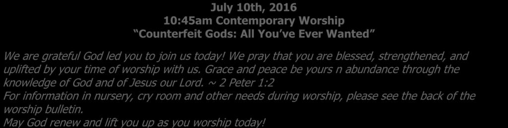 WELCOME TO WORSHIP! July 10th, 2016 10:45am Contemporary Worship Counterfeit Gods: All You ve Ever Wanted We are grateful God led you to join us today!