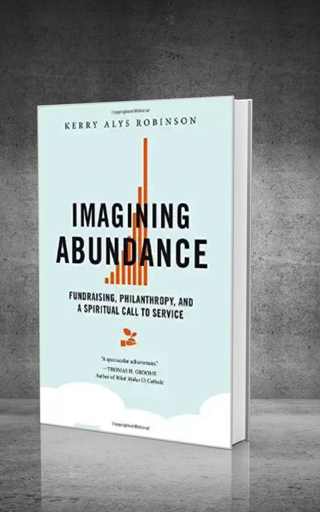 Title: Imagining Abundance: Fundraising, Philanthropy, and a Spiritual Call to Service Author: Kerry Alys Robinson ISBN-10: 0814637663 ISBN-13: 978-0814637661 Pages: 118 pages IMAGINING ABUNDANCE: