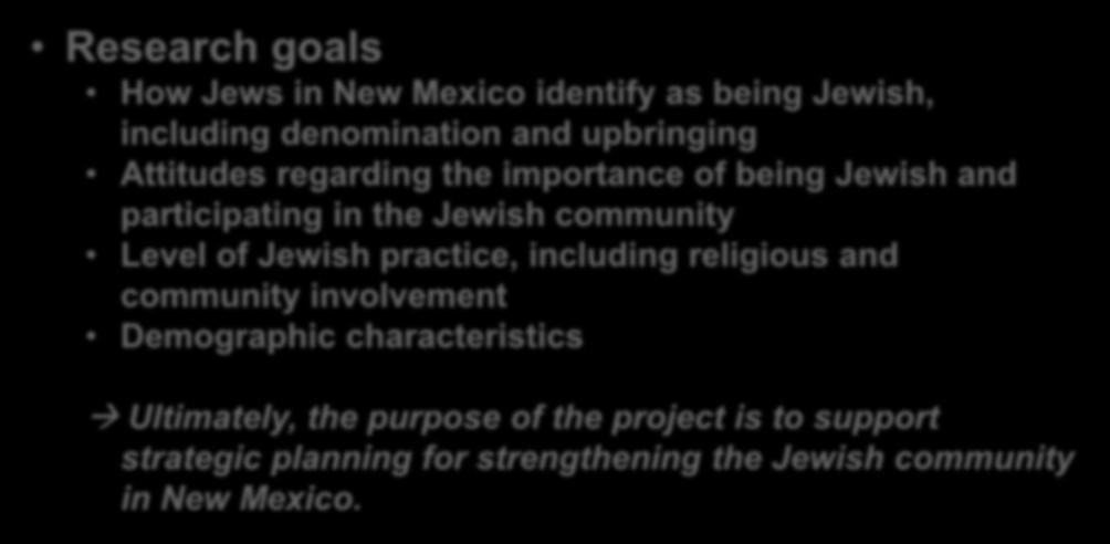 Introduction Research goals How Jews in New Mexico identify as being Jewish, including denomination and upbringing Attitudes regarding the importance of being Jewish and participating in the Jewish