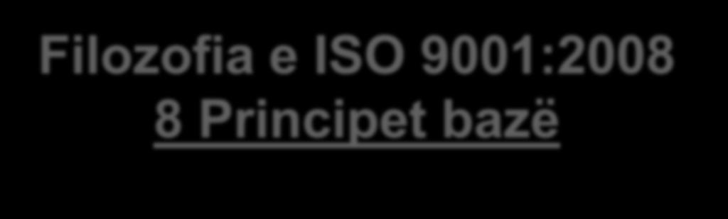 Filozofia e ISO 9001:2008 8 Principet bazë 1. Orjentimi kah klientët 2. Lidershipi 3. Angazhimi i njerëzve 4.