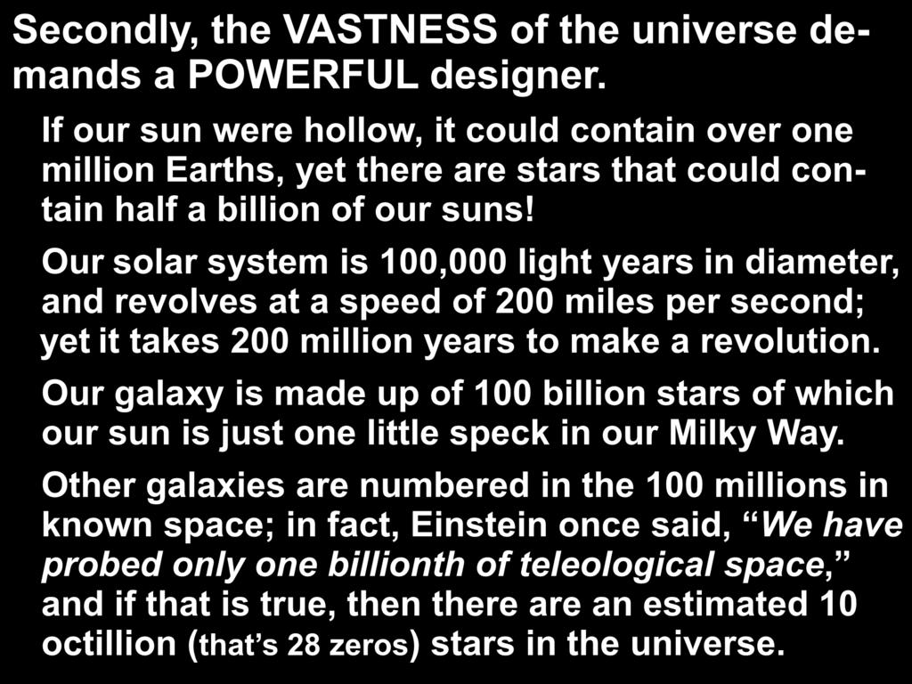 Secondly, the VASTNESS of the universe demands a POWERFUL designer. If our sun were hollow, it could contain over one million Earths, yet there are stars that could contain half a billion of our suns!