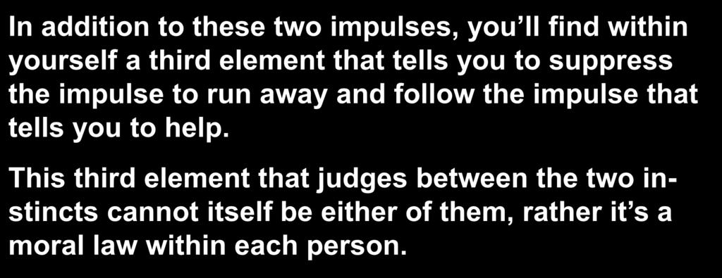 In addition to these two impulses, you ll find within yourself a third element that tells you to suppress the impulse to run away and follow the impulse