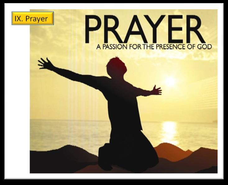 CHAPTER IX: PRAYER Prayer is the chief exercise of our faith and the lifeline that ties us to heaven. It is the life blood of spirituality for the local church.