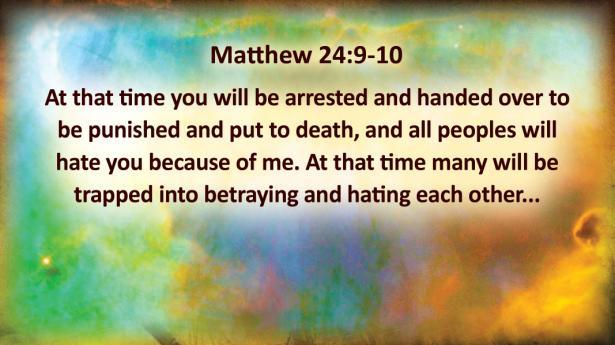 various parts of the world; Matthew 24:9-10 At that time you will be arrested and handed over to be punished and put
