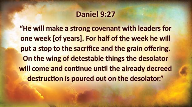 Daniel 9:27 He will make a strong covenant with leaders for one week [of years]. For half of the week he will put a stop to the sacrifice and the grain offering.