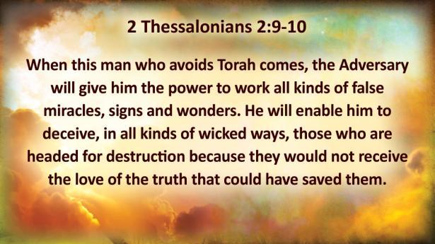 2 Thessalonians 2:9-10 When this man who avoids Torah comes, the Adversary will give him the power to work all kinds of false miracles, signs and wonders.