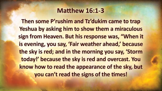 Matthew 16:1-3 Then some P'rushim and Tz'dukim came to trap Yeshua by asking him to show them a miraculous sign from Heaven.