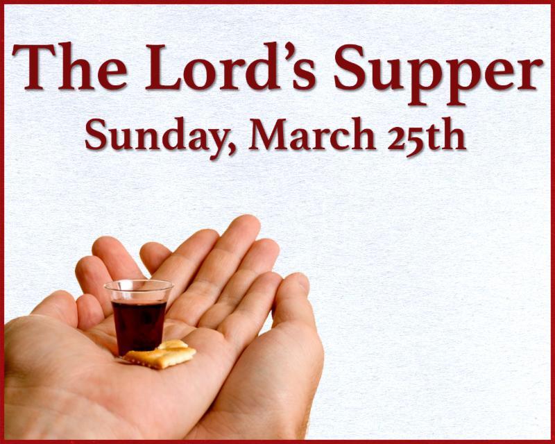 We will observe the Lord's Supper, Sunday, March 25th.