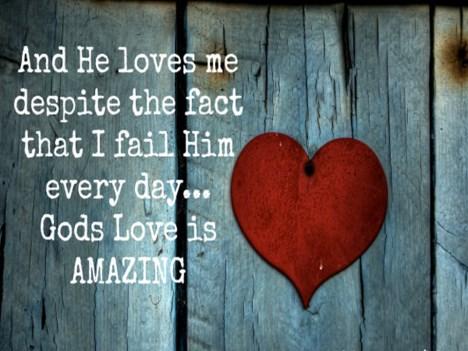 God s love is amazing, that no matter where you have been, no matter what we have done, God says, You are still mine.