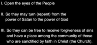 I. Open the eyes of the People II. So they may turn (repent) from the power of Satan to the power of God III.