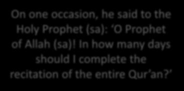 Hazrat Qais bin Abi Sa sa On one occasion, he said to the Holy Prophet (sa): O Prophet of Allah (sa)! In how many days should I complete the recitation of the entire Qur an?