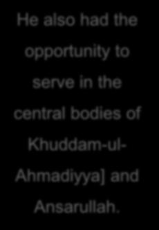 He also had the opportunity to serve in the central bodies of Khuddam-ul- iyya] and Ansarullah.