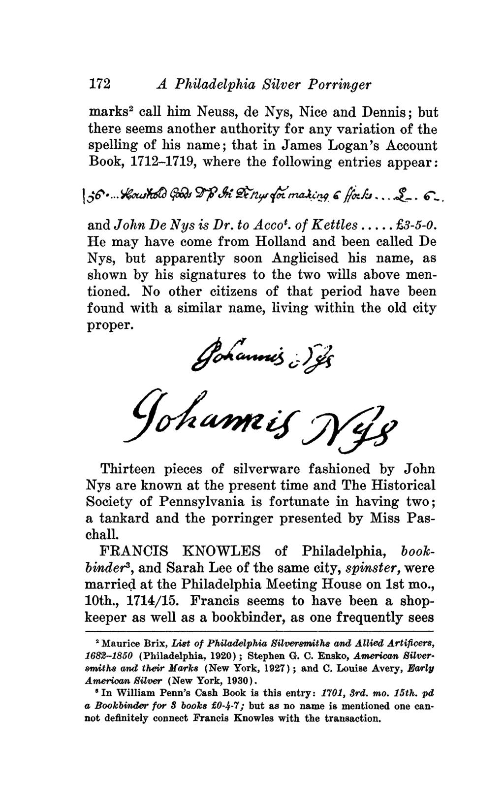 172 A Philadelphia Silver Porringer marks 2 call him Neuss, de Nys, Nice and Dennis; but there seems another authority for any variation of the spelling of his name; that in James Logan's Account