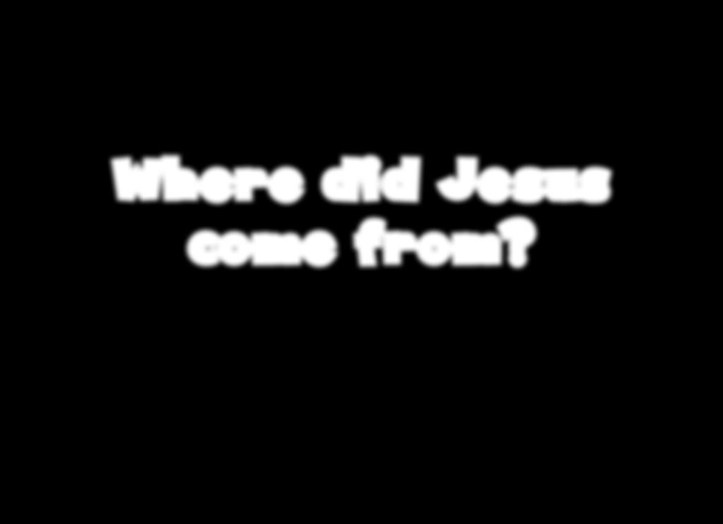 Where did Jesus come from?