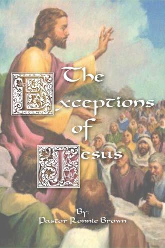 Other works from Pastor Ronnie Brown The Exceptions of Jesus is now on sale! This e- book is a 16 chapter study of each occasion where the Lord Jesus uses the word Except.