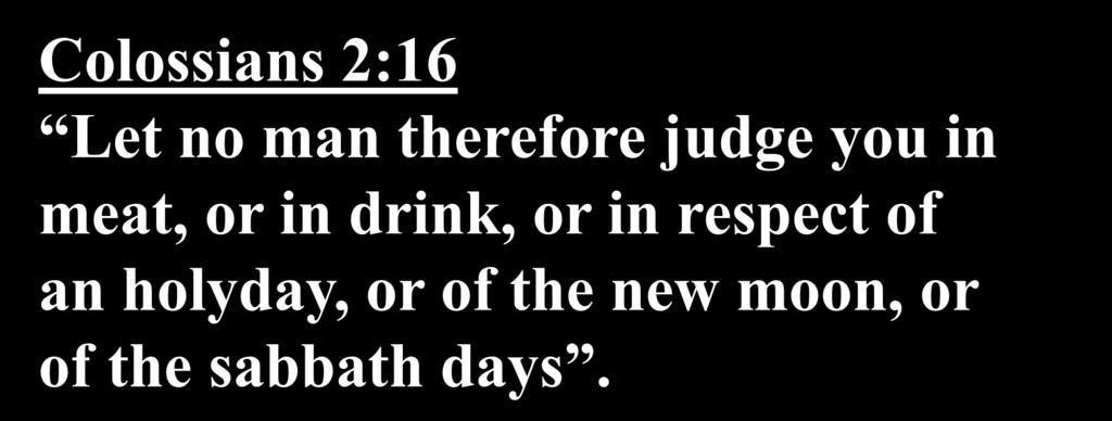 Colossians 2:16 Let no man therefore judge you in meat, or in drink,