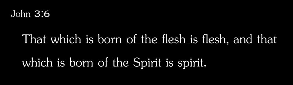 John 3:6 That which is born of the flesh is