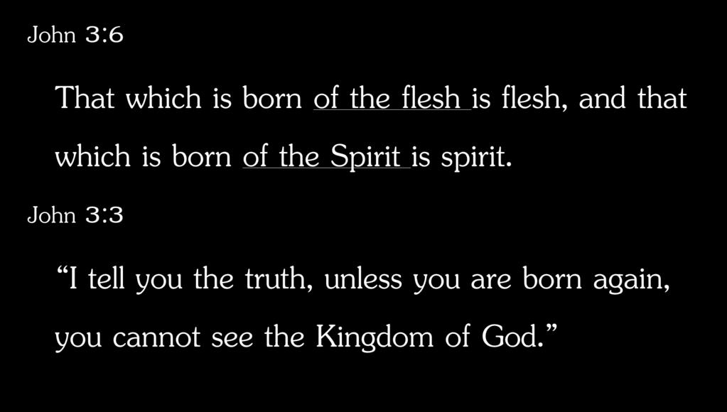 John 3:6 That which is born of the flesh is flesh, and that which is born of the Spirit is