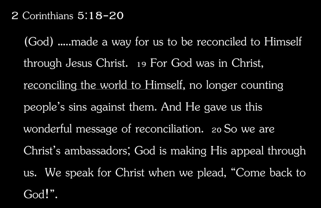 2 Corinthians 5:18-20 (God)..made a way for us to be reconciled to Himself through Jesus Christ.