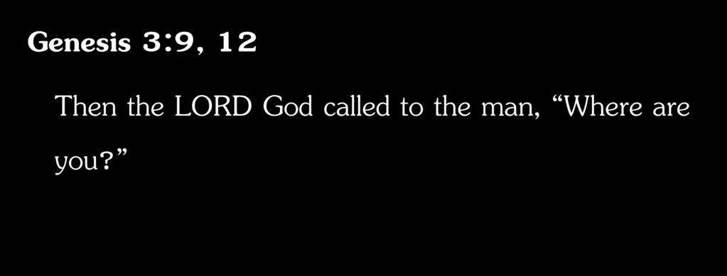 Genesis 3:9, 12 Then the LORD God