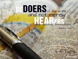 In the book of James we read, But be doers of the word, and not hearers only, deceiving yourselves.