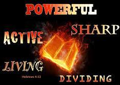 In the book of Hebrews we read, For the word of God is living and powerful, and sharper than any two-edged sword, piercing even to the division of soul and spirit, and of joints and marrow, and is a
