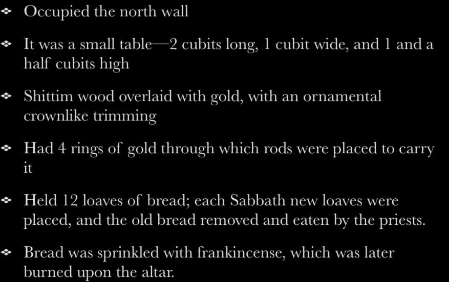 The Table of Shewbread Occupied the north wall It was a small table 2 cubits long, 1 cubit wide, and 1 and a half cubits high Shittim wood overlaid with gold, with an ornamental crownlike trimming