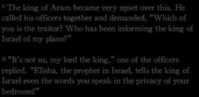 2 Kings 6:8-23 (NLT) 11 The king of Aram became very upset over this. He called his officers together and demanded, Which of you is the traitor?