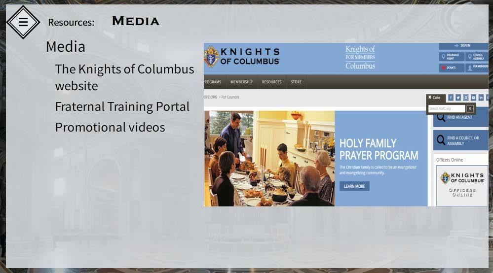 38. Chapter 4: Resources - Media The Knights of Columbus website, Fraternal Training Portal and Promotional videos are valuable sources of information, inspiration, and up-to-date news.