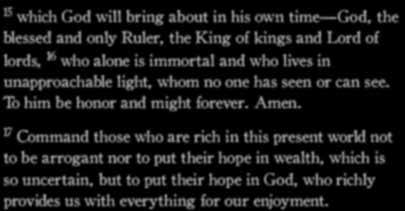 1 Timothy 6:15-17 (NLT) 15 which God will bring about in his own time God, the blessed and only Ruler, the King of kings and Lord of lords, 16 who alone is immortal and who lives in