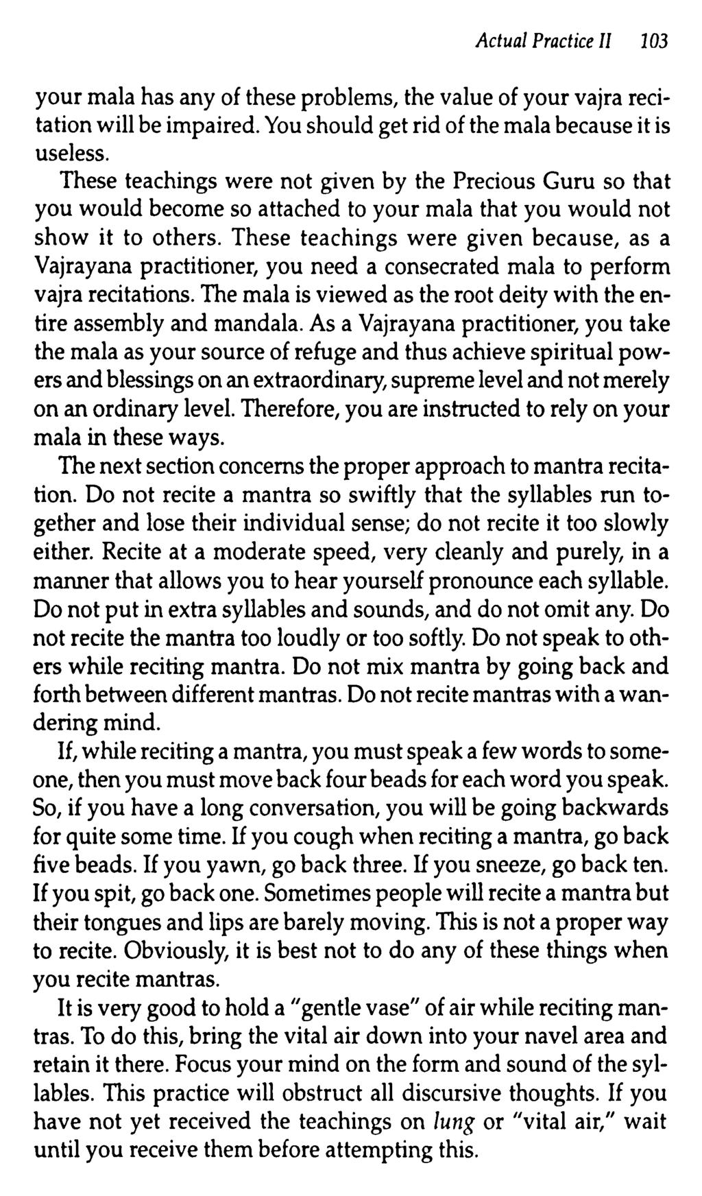 Actual Practice II 103 your mala has any of these problems, the value of your vajra recitation will be impaired. You should get rid of the mala because it is useless.