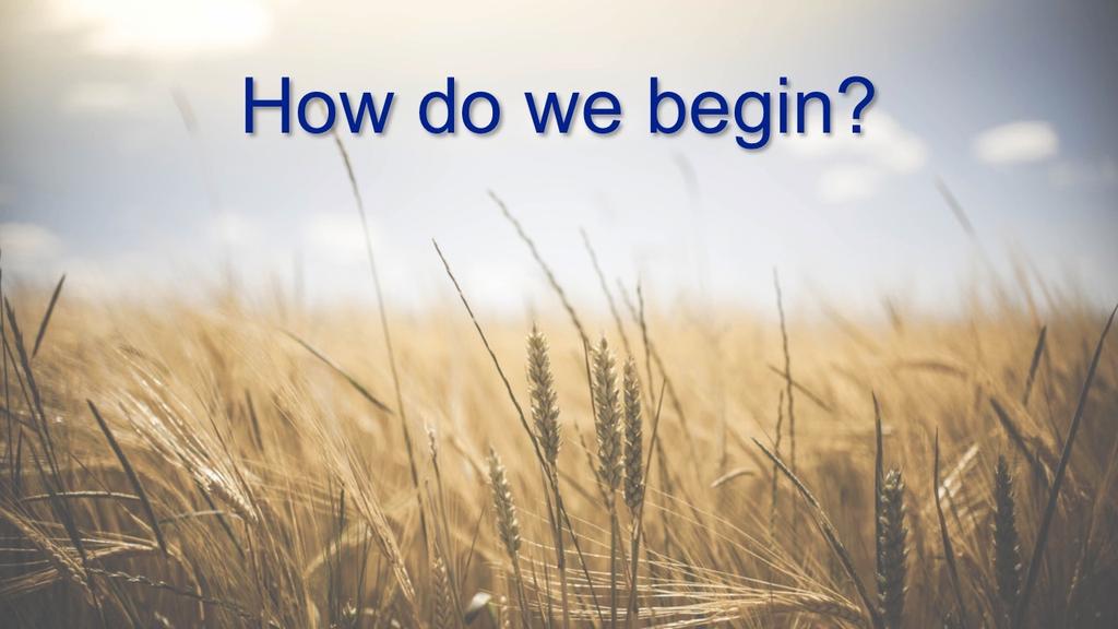 How Do We Begin? John 6:35 (ESV) Jesus said to them, I am the bread of life; whoever comes to me shall not hunger, and whoever believes in me shall never thirst.