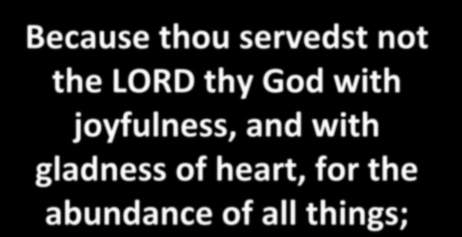Because thou servedst not the LORD thy God with joyfulness,