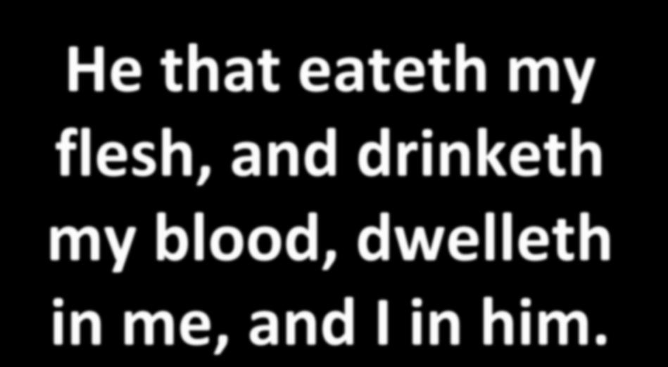 He that eateth my flesh, and drinketh