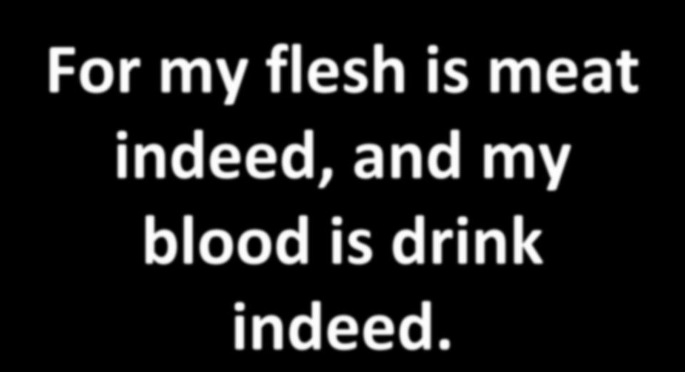 For my flesh is meat indeed,
