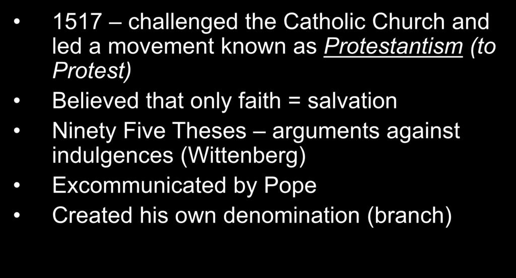 Martin Luther 1517 challenged the Catholic Church and led a movement known as Protestantism (to Protest) Believed that only faith =