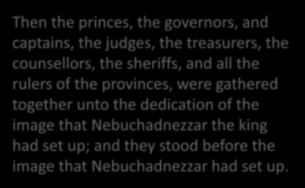 Then the princes, the governors, and captains, the judges, the treasurers, the counsellors, the sheriffs, and all the rulers of the provinces, were