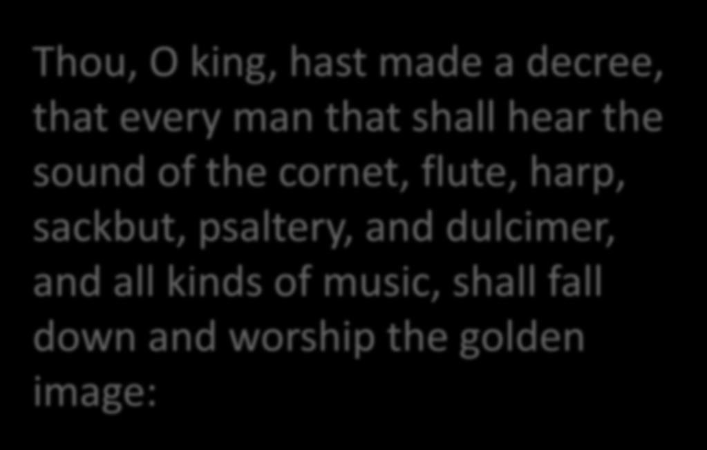 Thou, O king, hast made a decree, that every man that shall hear the sound of the cornet, flute, harp,