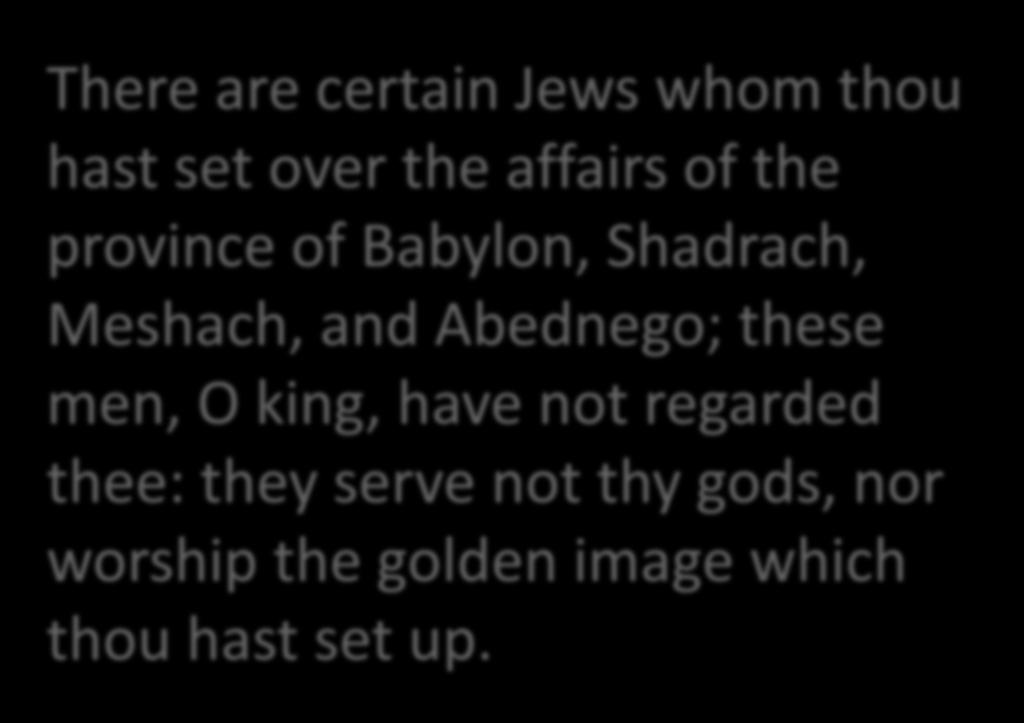 There are certain Jews whom thou hast set over the affairs of the province of Babylon, Shadrach, Meshach, and Abednego;
