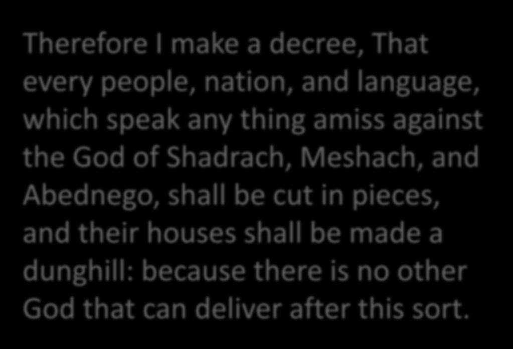 Therefore I make a decree, That every people, nation, and language, which speak any thing amiss against the God of Shadrach, Meshach, and