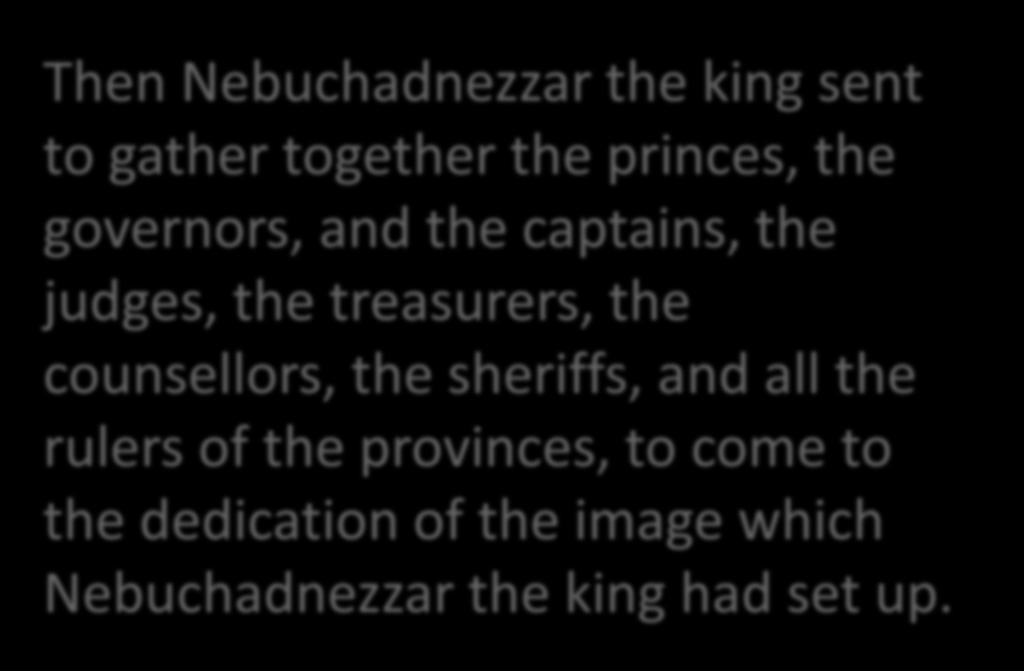 Then Nebuchadnezzar the king sent to gather together the princes, the governors, and the captains, the judges, the treasurers, the