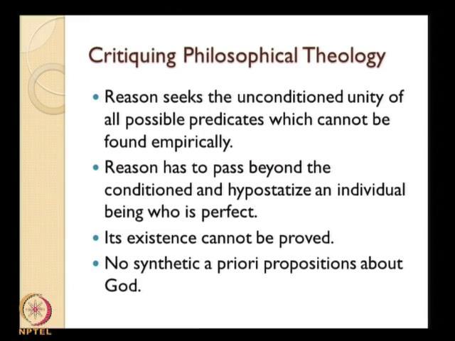 (Refer Slide Time: 45:54) And now Kant advances a critiquing of this philosophical theology by saying that reason seeks the unconditioned unity of all possible predicates which cannot be found