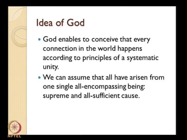 (Refer Slide Time: 49:48) And the idea of God in that sense I have pointed out is it enables to conceive that every connection in the world happens according to principles of systematic unity.