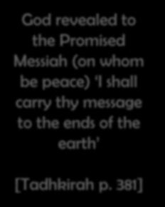 This revelation means that the mission of the Promised Messiah (on whom be peace) was to the take the perfect Shariah given to the Holy Prophet (pbuh) to the people of this world God revealed to the