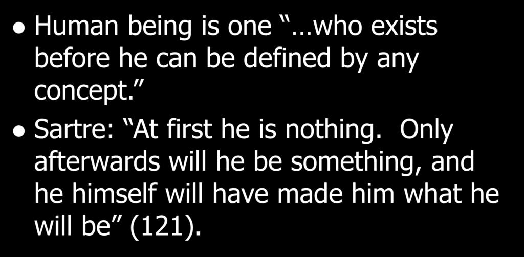 Human being is one who exists before he can be defined by any concept.