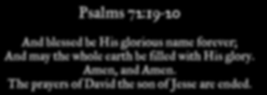 Psalms 72:19-20 And blessed be His glorious name forever; And may the whole earth be