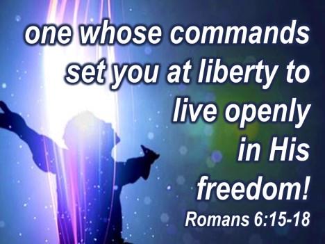 one whose commands set you and me at liberty to live openly in His freedom and to do whatever you want in His love. We are free to do it; we just have to figure out what it is.