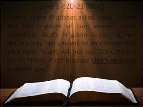 Jesus answered, God s kingdom is coming, but not in a way that you will be able to see with your eyes. People will not say, Look, here it is! or, Thereitis!