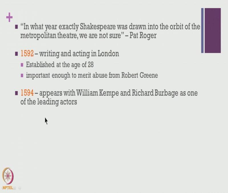 (Refer Slide Time 09:50) one is not too sure about the exact year in which Shakespeare arrived in London, the exact year in which he started participating in theatrical activities, so on and so forth.