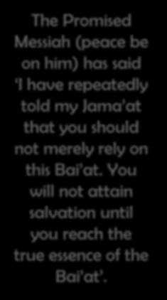The Promised Messiah (peace be on him) has said I have repeatedly told my Jama at that you should not merely rely on this Bai at.